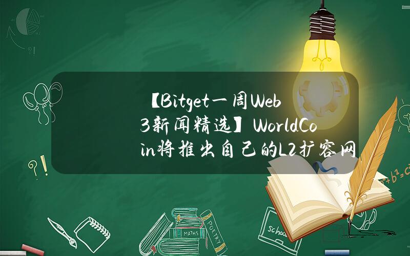 【Bitget一周Web3新闻精选】WorldCoin将推出自己的L2扩容网络WorldChain，并探索DA层；加密交易所Kraken推出自托管钱包KrakenWallet，最初将支持八个区块链；Coinbase国际交易所将上线WIF永续合约