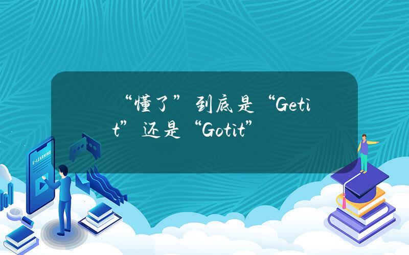 “懂了”到底是“Getit”还是“Gotit”？