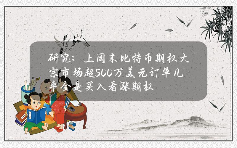 研究：上周末比特币期权大宗市场超500万美元订单几乎全是买入看涨期权