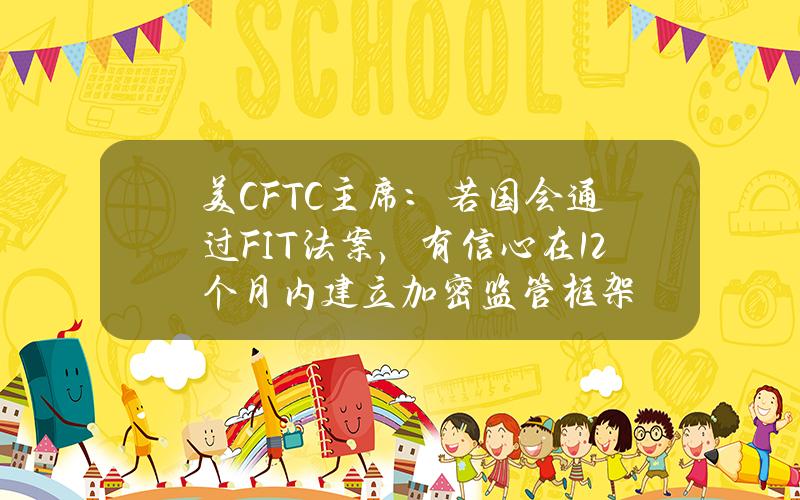 美CFTC主席：若国会通过FIT法案，有信心在12个月内建立加密监管框架