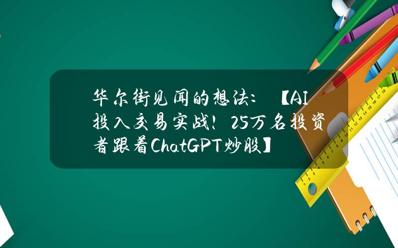 华尔街见闻的想法：【AI投入交易实战！2.5万名投资者跟着ChatGPT炒股】市场不确定性加剧，跟着ChatGPT可以赚大钱？《br》有媒体统计，目前已经有近2.5万名投资者注册了ChatGPT，参加了复制交易平台Autopilot发起的一项实验项目。《br》（图1）《br》《br》这些交易员在AI选股上总共押注了1470万美元，平均下来，每人押注近600美元。《br》虽然本钱不大，但他们可能