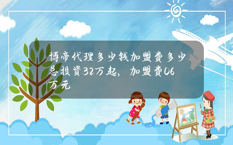 博帝代理多少钱？加盟费多少？总投资3.2万起，加盟费0.6万元