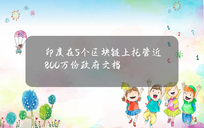 印度在5个区块链上托管近800万份政府文档