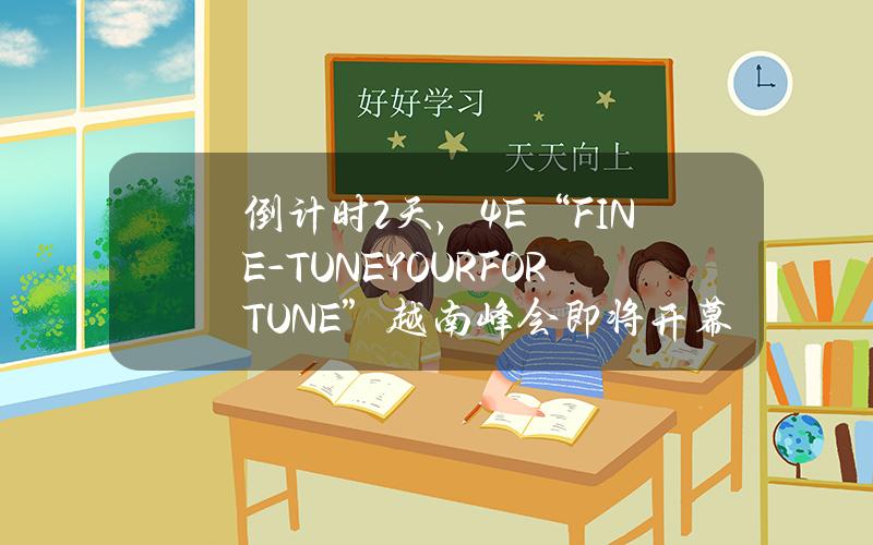 倒计时2天，4E“FINE-TUNEYOURFORTUNE”越南峰会即将开幕