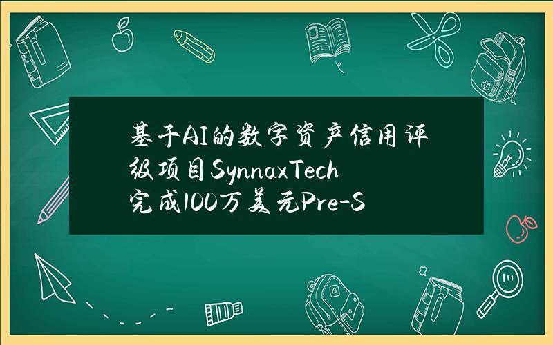 基于AI的数字资产信用评级项目SynnaxTech完成100万美元Pre-Seed轮融资