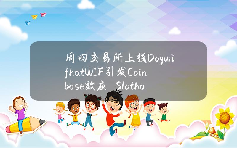 周四交易所上线Dogwifhat（WIF）引发Coinbase效应　Slothana预售至下周一截止