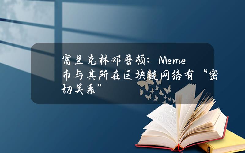 富兰克林邓普顿：Meme币与其所在区块链网络有“密切关系”