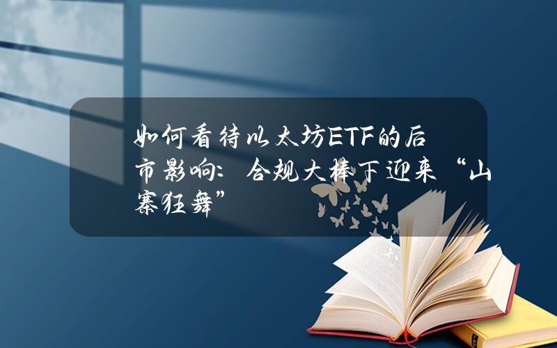 如何看待以太坊ETF的后市影响：合规大棒下迎来“山寨狂舞”？