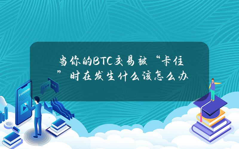 当你的BTC交易被“卡住”时在发生什么？该怎么办？