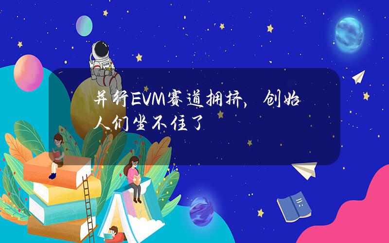 并行EVM赛道拥挤，创始人们坐不住了