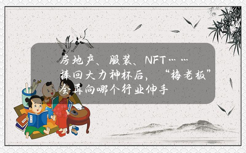 房地产、服装、NFT……捧回大力神杯后，“梅老板”会再向哪个行业伸手？