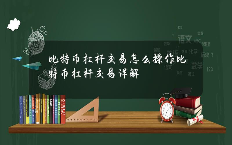 比特币杠杆交易怎么操作？比特币杠杆交易详解