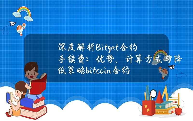 深度解析Bitget合约手续费：优势、计算方式与降低策略（bitcoin合约）