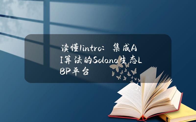 读懂1intro：集成AI算法的Solana生态LBP平台