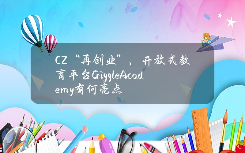 CZ“再创业”，开放式教育平台GiggleAcademy有何亮点？