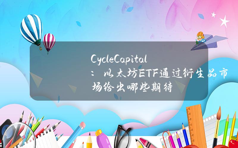 CycleCapital：以太坊ETF通过衍生品市场给出哪些期待