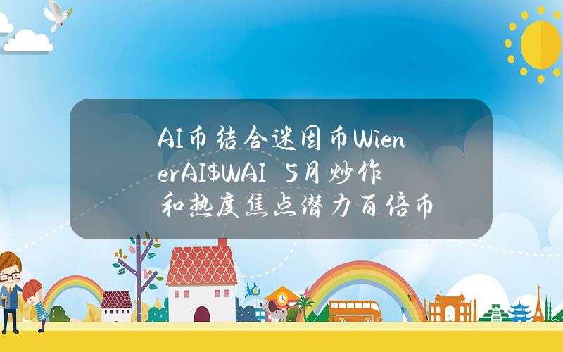 AI币结合迷因币WienerAI（$WAI）　5月炒作和热度焦点潜力百倍币