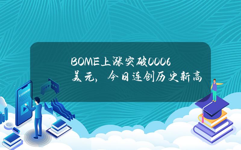 BOME上涨突破0.006美元，今日连创历史新高