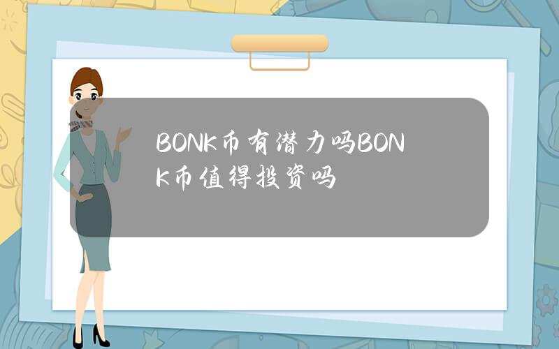 BONK币有潜力吗？BONK币值得投资吗？