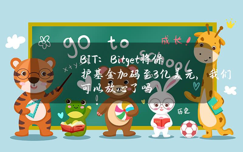 BIT：Bitget将保护基金加码至3亿美元，我们可以放心了吗？