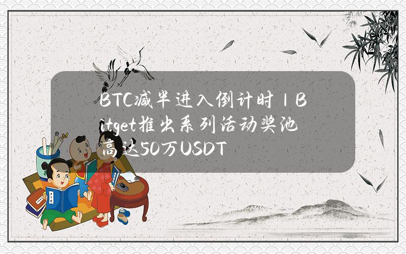 BTC减半进入倒计时｜Bitget推出系列活动奖池高达50万USDT