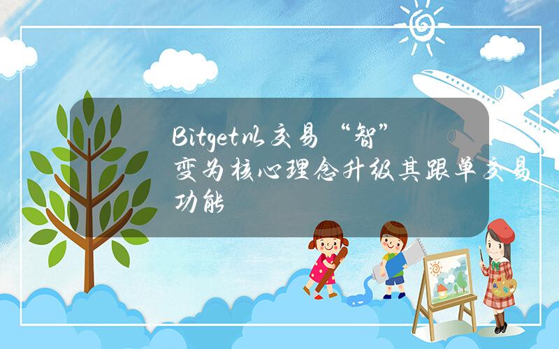 Bitget以交易“智”变为核心理念升级其跟单交易功能