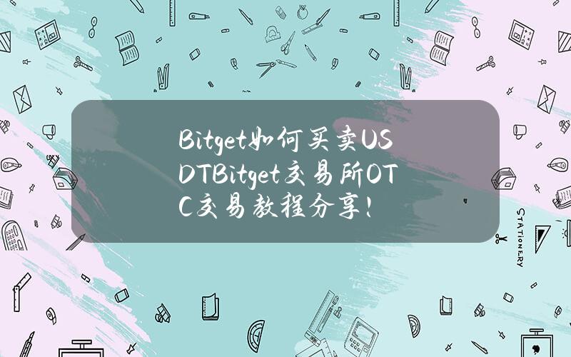 Bitget如何买卖USDT？Bitget交易所OTC交易教程分享！