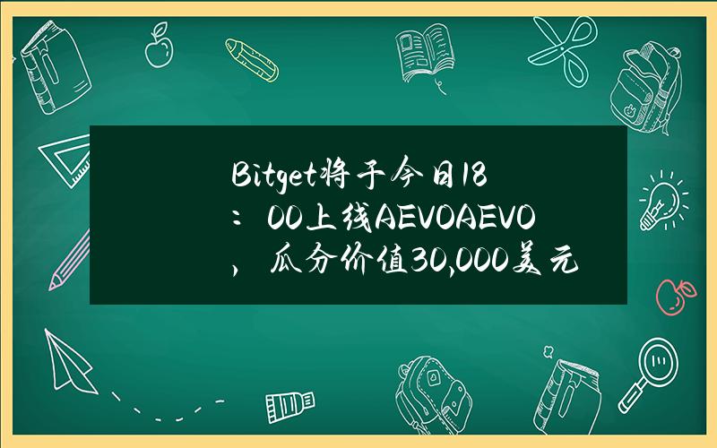 Bitget将于今日18：00上线AEVO（AEVO），瓜分价值30,000美元AEVO奖池