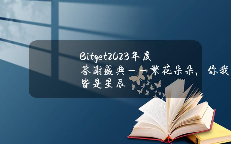 Bitget2023年度答谢盛典——繁花朵朵，你我皆是星辰