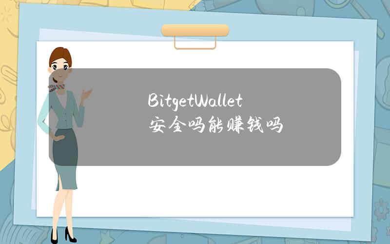 BitgetWallet安全吗？能赚钱吗？