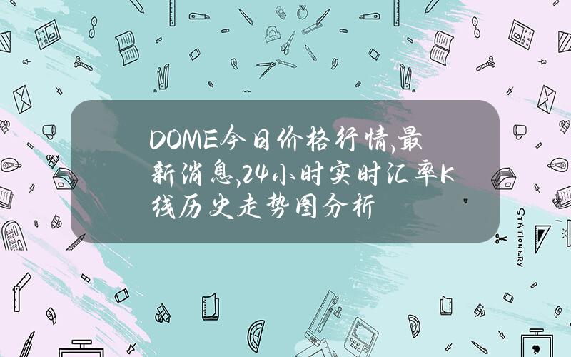 DOME今日价格行情,最新消息,24小时实时汇率K线历史走势图分析