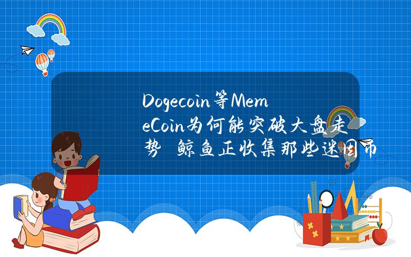 Dogecoin等MemeCoin为何能突破大盘走势　鲸鱼正收集那些迷因币？