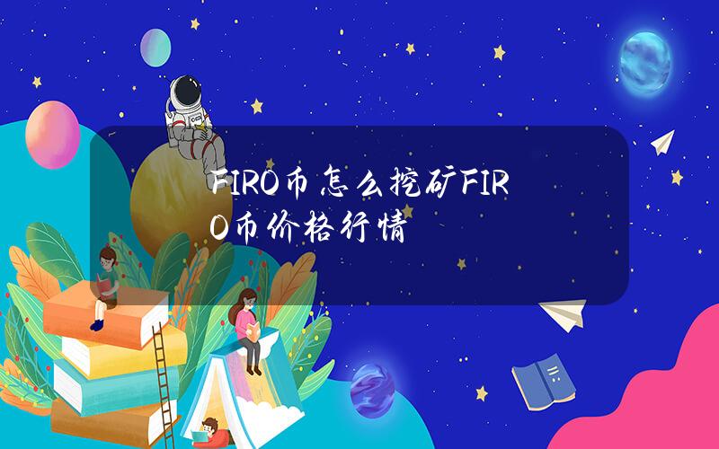 FIRO币怎么挖矿？FIRO币价格行情