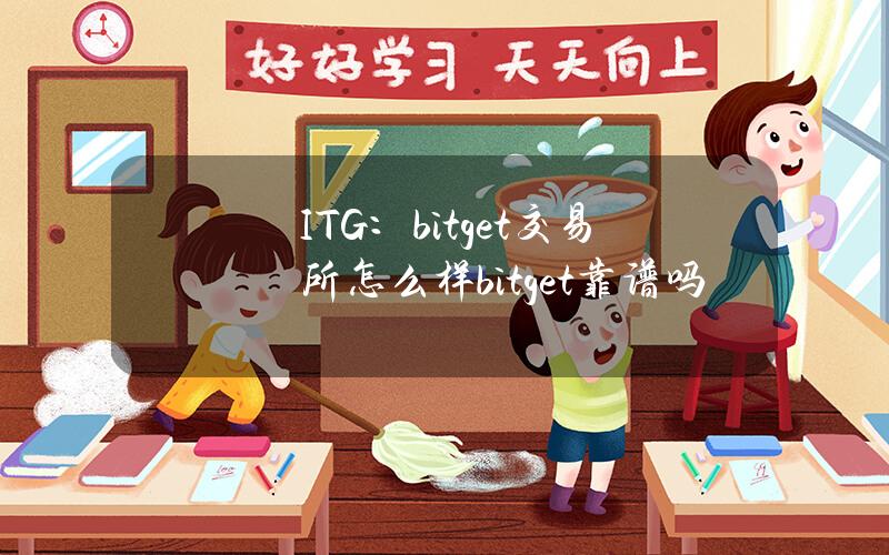 ITG：bitget交易所怎么样？bitget靠谱吗