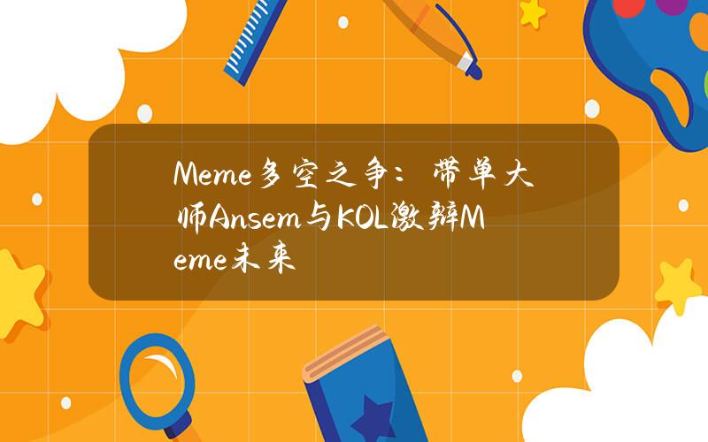 Meme多空之争：带单大师Ansem与KOL激辩Meme未来