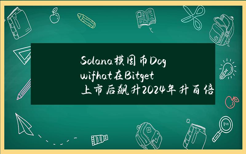 Solana模因币Dogwifhat在Bitget上市后飙升2024年升百倍模因币有哪些？