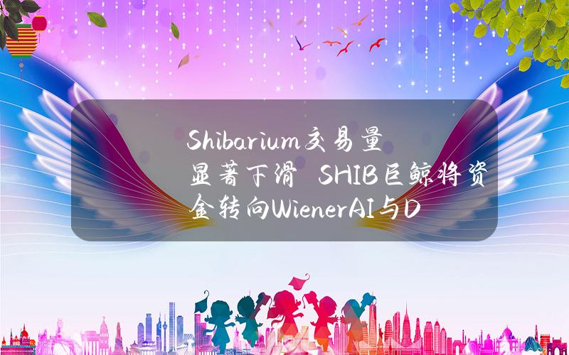 Shibarium交易量显著下滑　SHIB巨鲸将资金转向WienerAI与Dogeverse