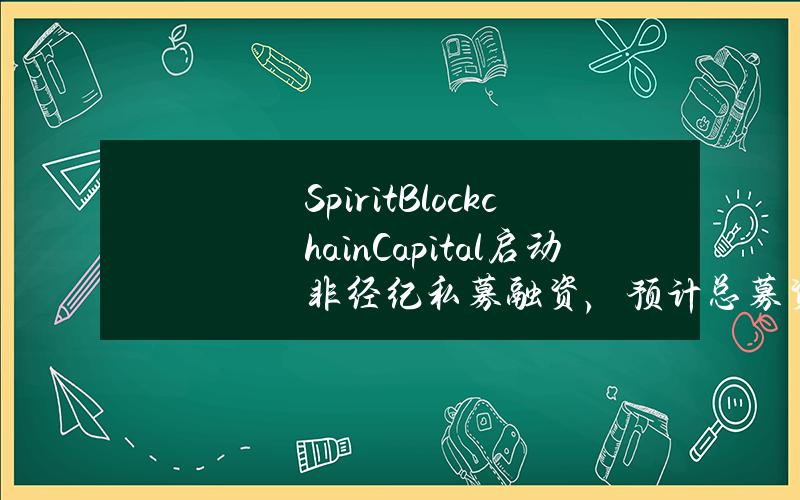 SpiritBlockchainCapital启动非经纪私募融资，预计总募资250万加元