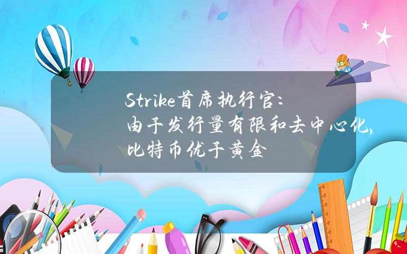 Strike首席执行官：由于发行量有限和去中心化，比特币优于黄金