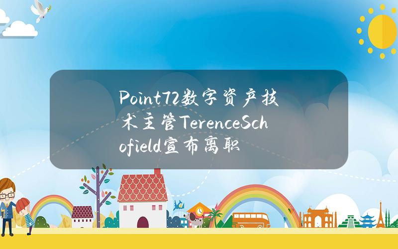 Point72数字资产技术主管TerenceSchofield宣布离职