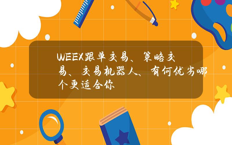 WEEX跟单交易、策略交易、交易机器人、有何优劣？哪个更适合你？