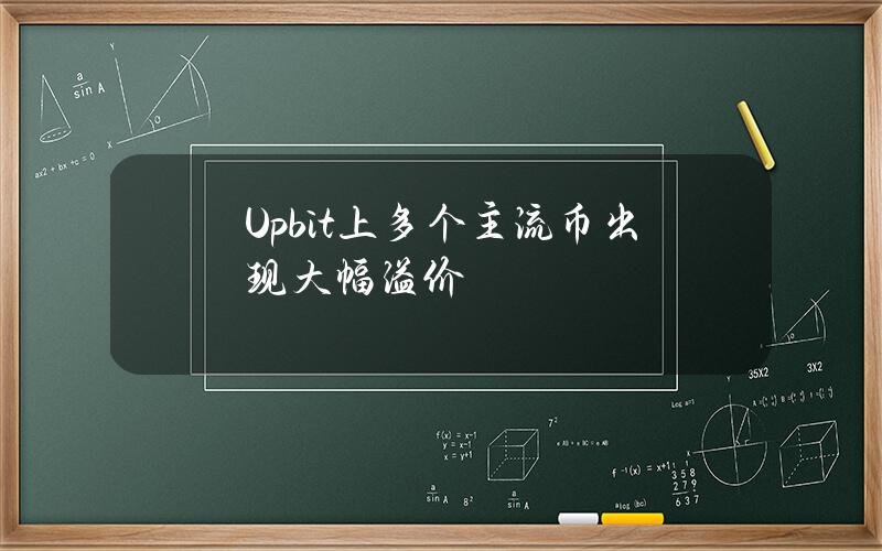 Upbit上多个主流币出现大幅溢价