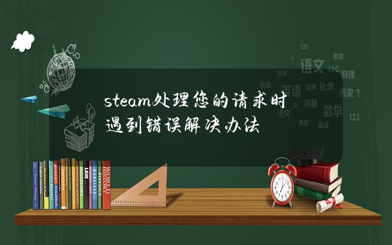 steam处理您的请求时遇到错误解决办法